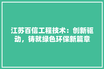 江蘇百信工程技術 創新驅動，鑄就綠色環保新篇章